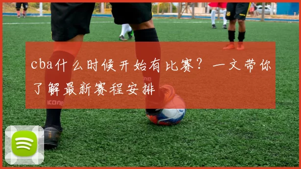 cba什么时候开始有比赛?一文带你了解最新赛程安排