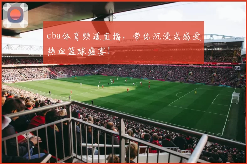 cba体育频道直播,带你沉浸式感受热血篮球盛宴!